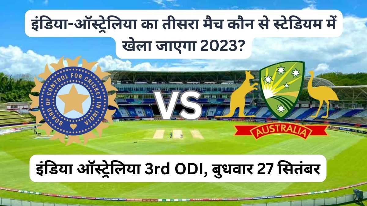 इंडिया-ऑस्ट्रेलिया का तीसरा मैच कौन से स्टेडियम में खेला जाएगा 2023