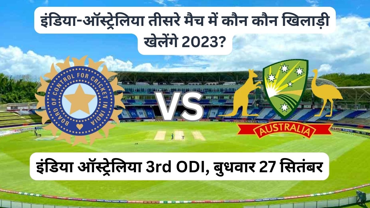इंडिया-ऑस्ट्रेलिया तीसरे मैच में कौन कौन खिलाड़ी खेलेंगे 2023