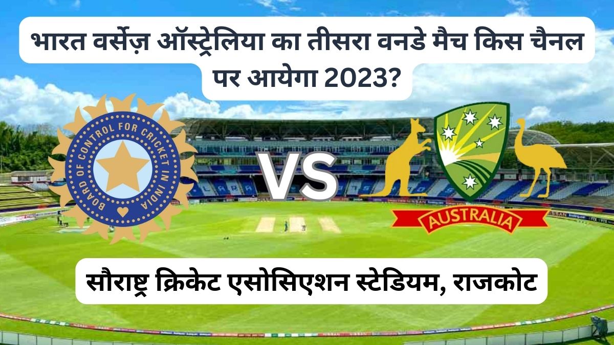 भारत वर्सेज़ ऑस्ट्रेलिया का तीसरा वनडे मैच किस चैनल पर आयेगा 2023
